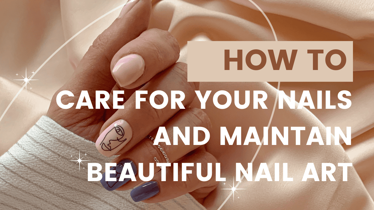 How to Care for Your Nails and Maintain Beautiful Nail Art